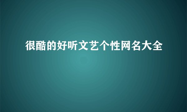 很酷的好听文艺个性网名大全