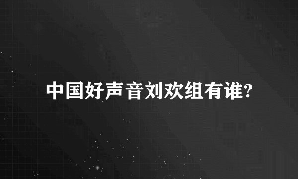 中国好声音刘欢组有谁?