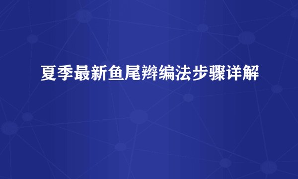 夏季最新鱼尾辫编法步骤详解