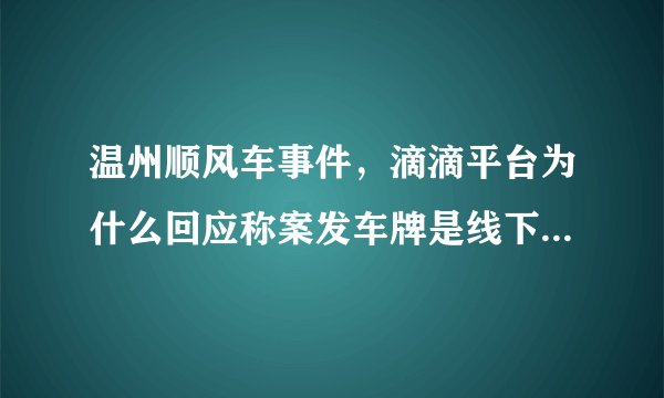 温州顺风车事件，滴滴平台为什么回应称案发车牌是线下伪造的？对滴滴平台有什么好处？
