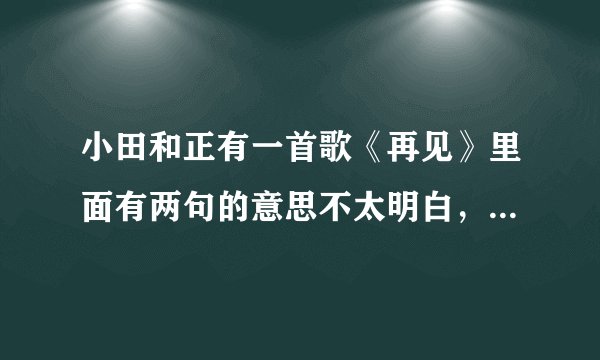小田和正有一首歌《再见》里面有两句的意思不太明白,问问大家