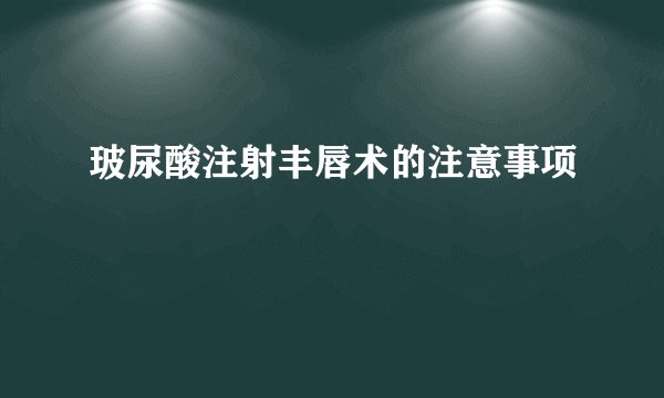 玻尿酸注射丰唇术的注意事项