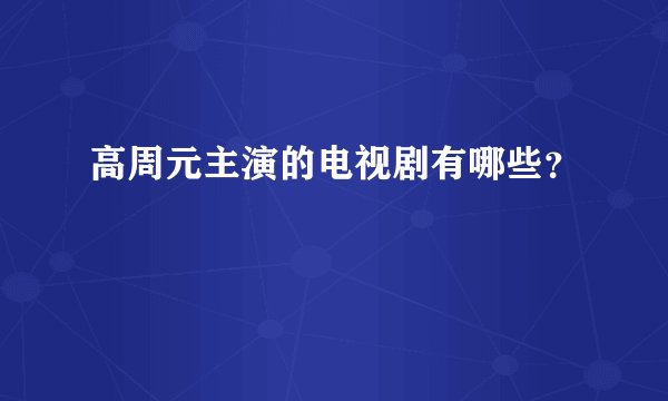 高周元主演的电视剧有哪些？