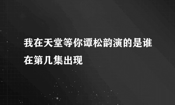 我在天堂等你谭松韵演的是谁在第几集出现
