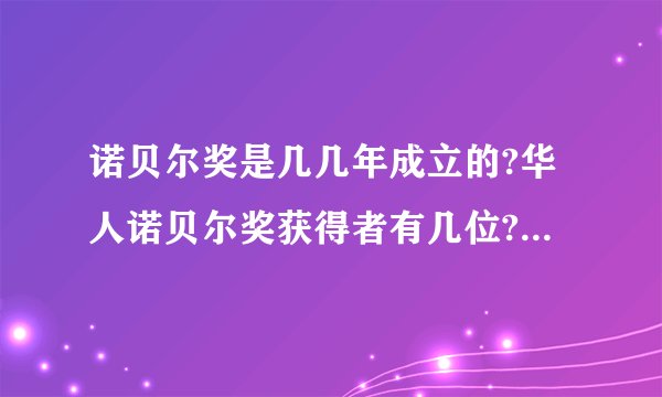 诺贝尔奖是几几年成立的?华人诺贝尔奖获得者有几位?急用!!!