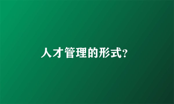 人才管理的形式？
