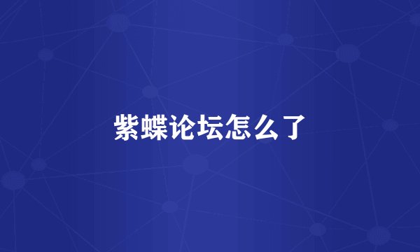 紫蝶论坛怎么了