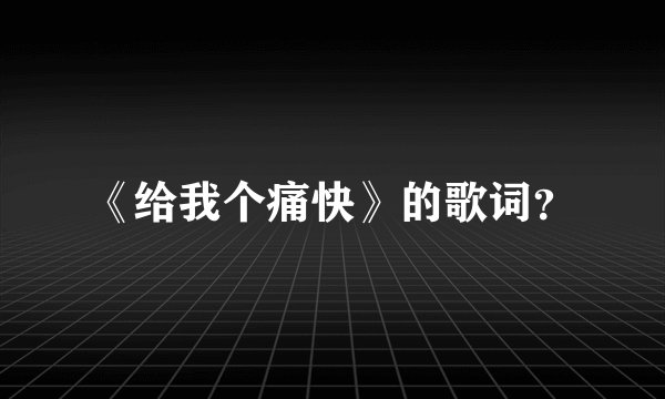 《给我个痛快》的歌词?