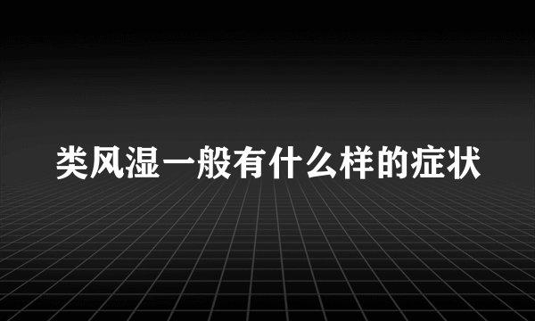 类风湿一般有什么样的症状