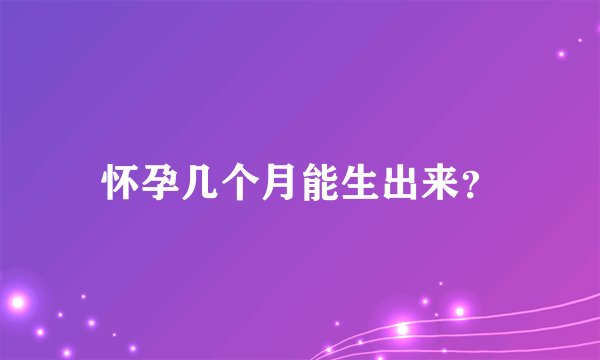 怀孕几个月能生出来？