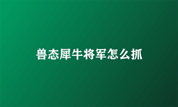 兽态犀牛将军怎么抓