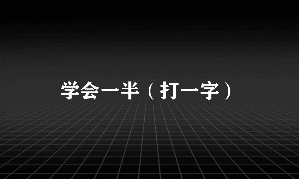 学会一半（打一字）