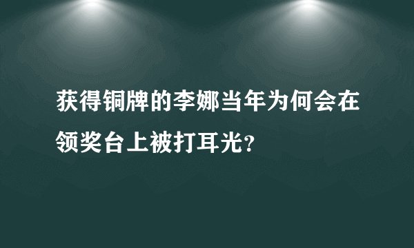 获得铜牌的李娜当年为何会在领奖台上被打耳光？