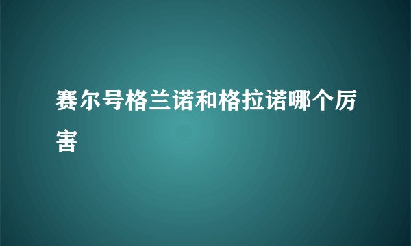赛尔号格兰诺和格拉诺哪个厉害