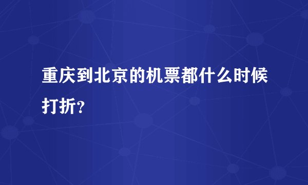 重庆到北京的机票都什么时候打折？