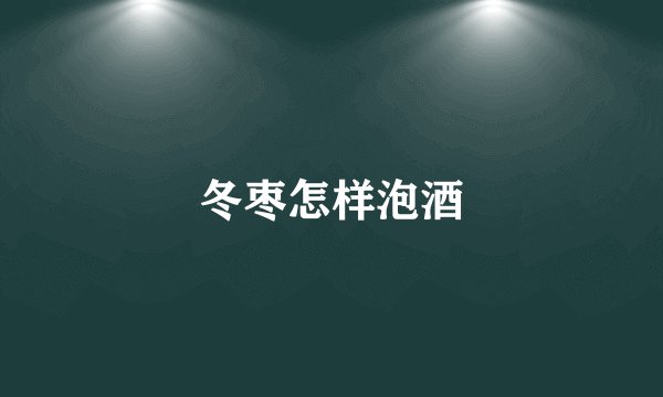 冬枣怎样泡酒