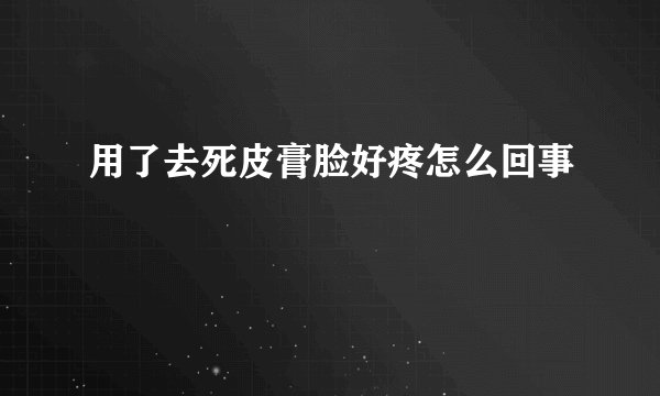 用了去死皮膏脸好疼怎么回事