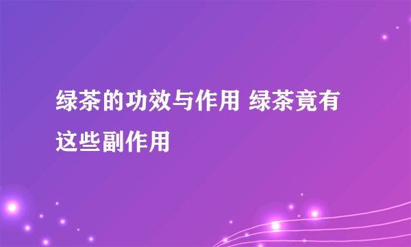 绿茶的功效与作用 绿茶竟有这些副作用