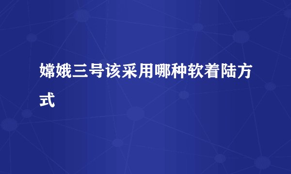 嫦娥三号该采用哪种软着陆方式