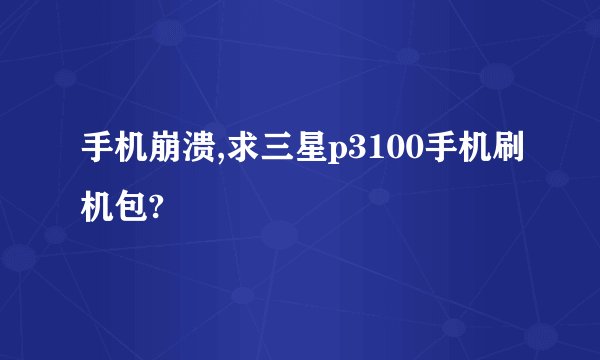 手机崩溃,求三星p3100手机刷机包?