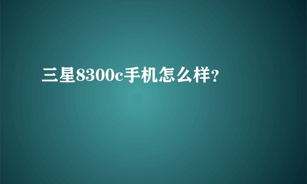 三星8300c手机怎么样?