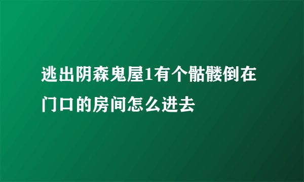 逃出阴森鬼屋1有个骷髅倒在门口的房间怎么进去