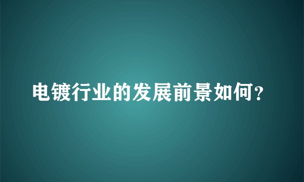 电镀行业的发展前景如何？