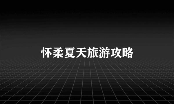怀柔夏天旅游攻略