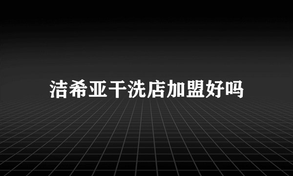 洁希亚干洗店加盟好吗