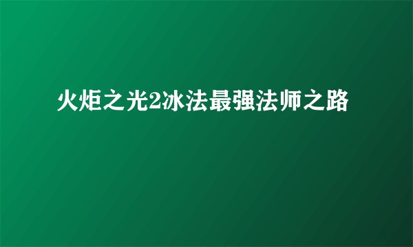火炬之光2冰法最强法师之路