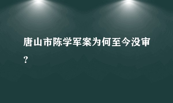 唐山市陈学军案为何至今没审?