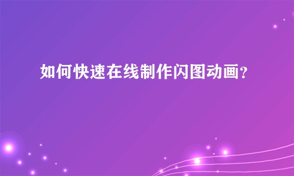如何快速在线制作闪图动画？