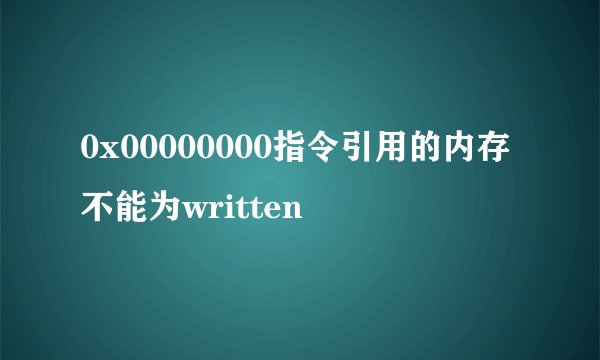 0x00000000指令引用的内存不能为written