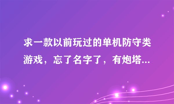 求一款以前玩过的单机防守类游戏，忘了名字了，有炮塔导弹等防守敌人(小怪兽)入侵你的老窝~谢谢？