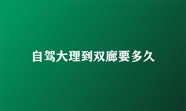 自驾大理到双廊要多久