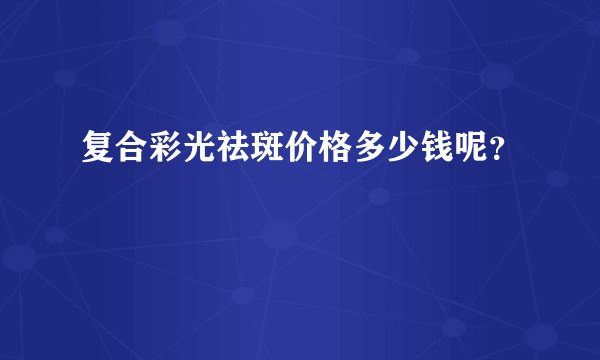复合彩光祛斑价格多少钱呢？