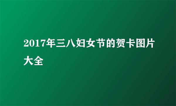 2017年三八妇女节的贺卡图片大全