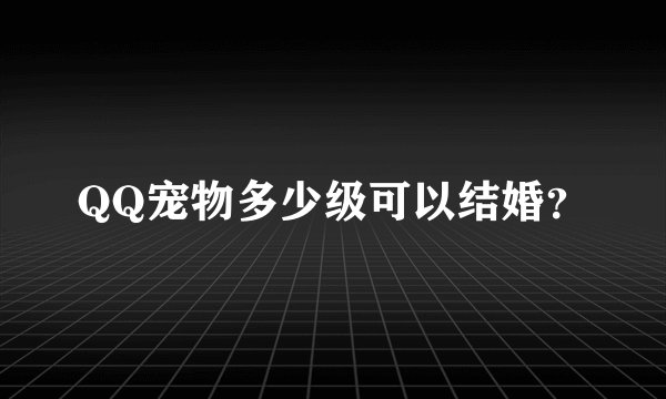 QQ宠物多少级可以结婚？