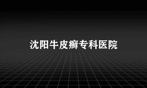 沈阳牛皮癣专科医院