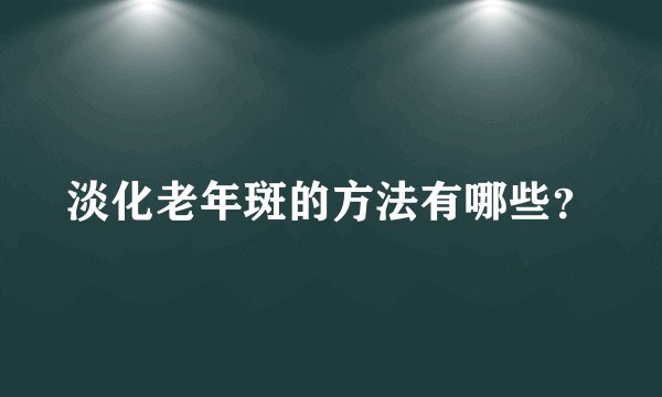 淡化老年斑的方法有哪些？