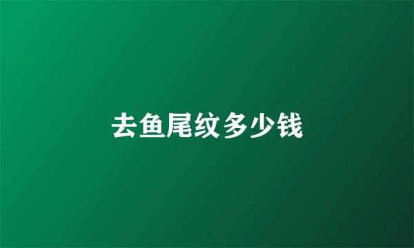 去鱼尾纹多少钱