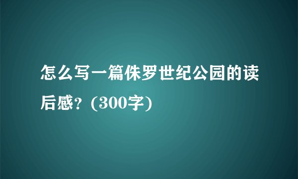 怎么写一篇侏罗世纪公园的读后感？(300字)