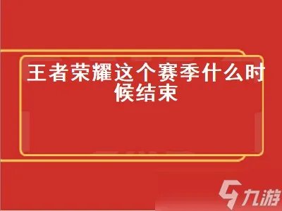 王者荣耀这个赛季什么时候结束 王者荣耀这个赛季什么时候结束s29