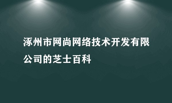涿州市网尚网络技术开发有限公司的芝士百科