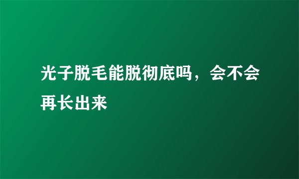 光子脱毛能脱彻底吗,会不会再长出来