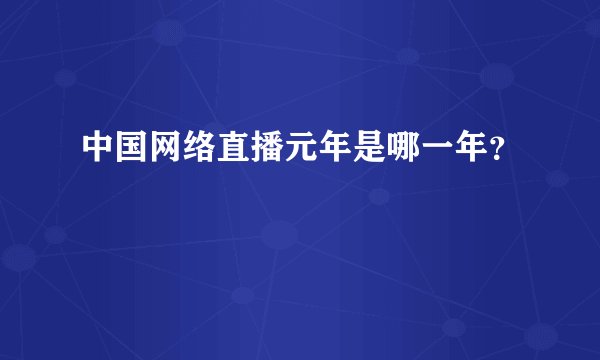 中国网络直播元年是哪一年？