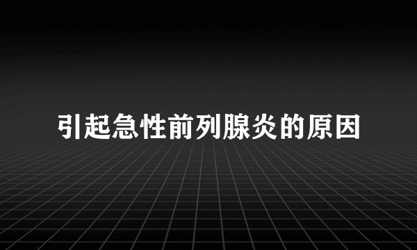 引起急性前列腺炎的原因
