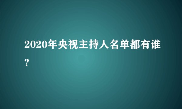 2020年央视主持人名单都有谁?