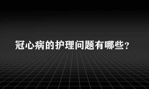 冠心病的护理问题有哪些？