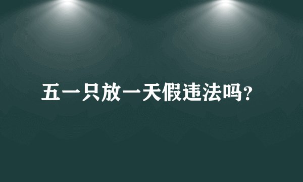 五一只放一天假违法吗？